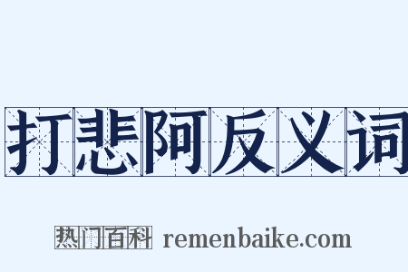 打悲阿反义词是什么意思的图片